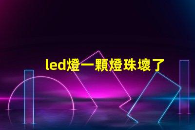 led燈一顆燈珠壞了就全部不會(huì)亮嗎 了led燈泡壞了一顆燈珠怎么解決
